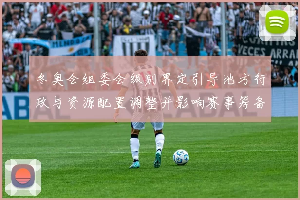 冬奥会组委会级别界定引导地方行政与资源配置调整并影响赛事筹备