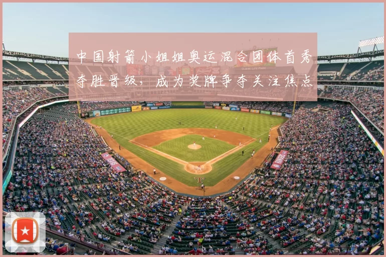 中国射箭小姐姐奥运混合团体首秀夺胜晋级，成为奖牌争夺关注焦点