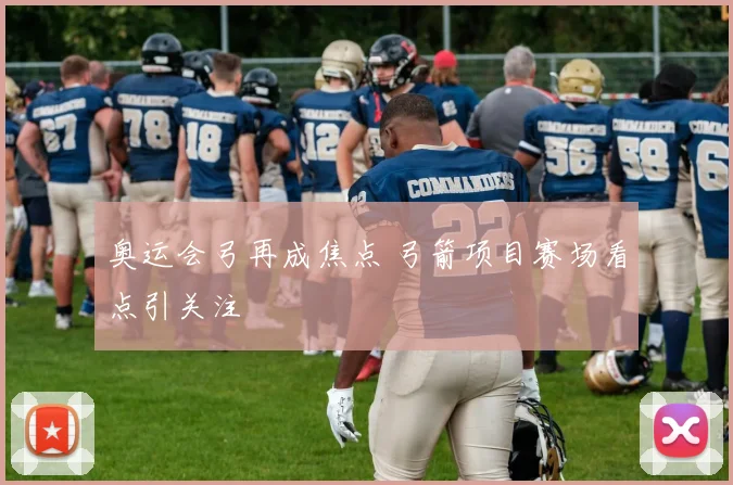 奥运会弓再成焦点 弓箭项目赛场看点引关注