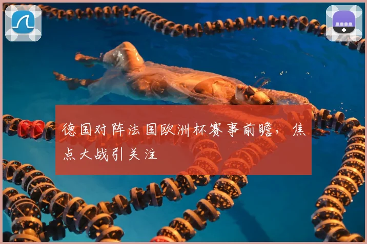 德国对阵法国欧洲杯赛事前瞻，焦点大战引关注