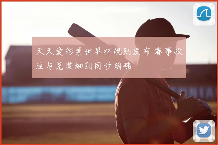 天天爱彩票世界杯规则发布 赛事投注与兑奖细则同步明确