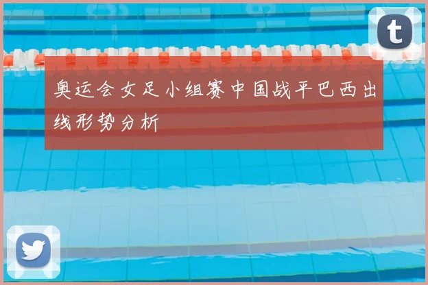 奥运会女足小组赛中国战平巴西出线形势分析