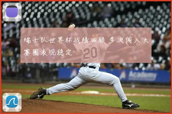 瑞士队世界杯战绩回顾 多次闯入决赛圈表现稳定