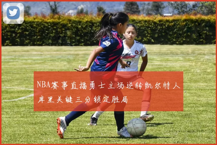 NBA赛事直播勇士主场逆转凯尔特人库里关键三分锁定胜局