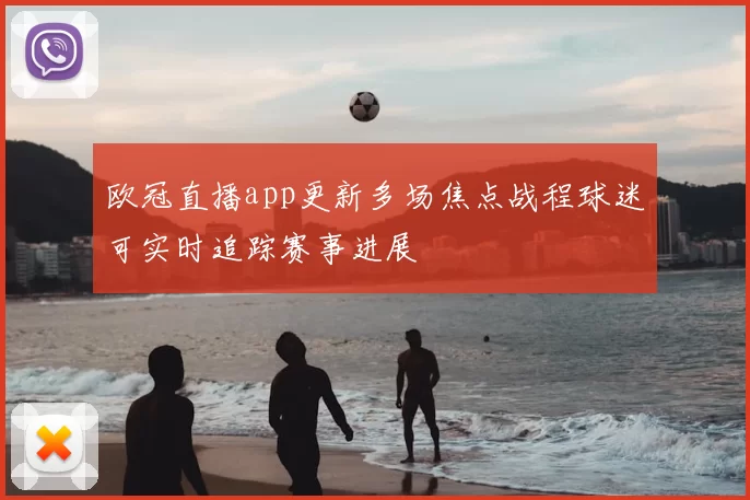欧冠直播app更新多场焦点战程球迷可实时追踪赛事进展