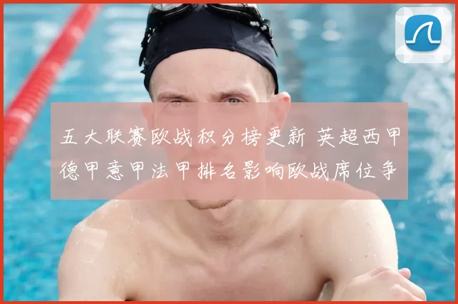 五大联赛欧战积分榜更新 英超西甲德甲意甲法甲排名影响欧战席位争夺