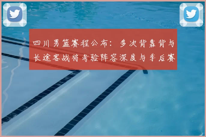 四川男篮赛程公布：多次背靠背与长途客战将考验阵容深度与季后赛前景
