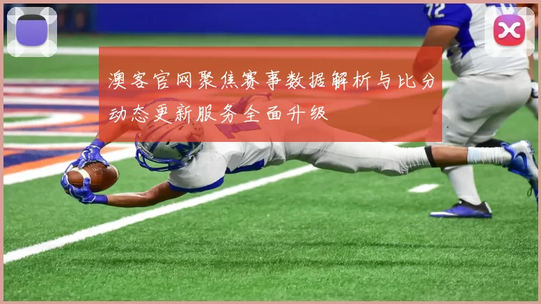 澳客官网聚焦赛事数据解析与比分动态更新服务全面升级