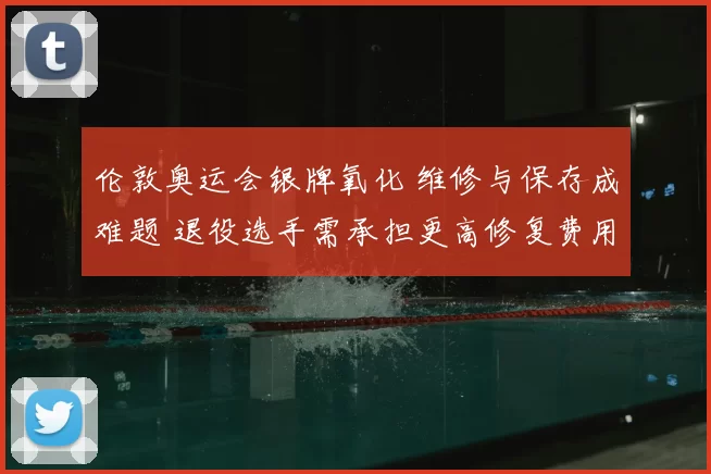 伦敦奥运会银牌氧化 维修与保存成难题 退役选手需承担更高修复费用