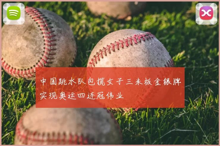 中国跳水队包揽女子三米板金银牌实现奥运四连冠伟业