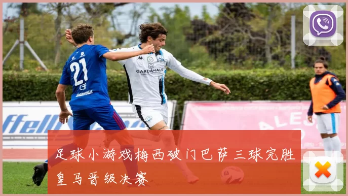 足球小游戏梅西破门巴萨三球完胜皇马晋级决赛