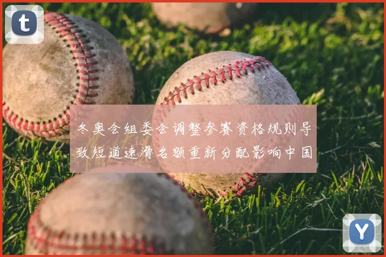 冬奥会组委会调整参赛资格规则导致短道速滑名额重新分配影响中国队席位