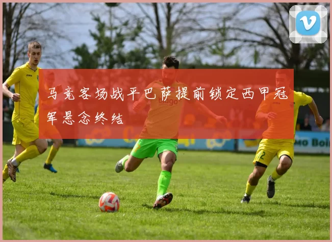 马竞客场战平巴萨提前锁定西甲冠军悬念终结