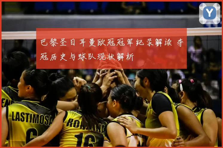 巴黎圣日耳曼欧冠冠军纪录解读 夺冠历史与球队现状解析