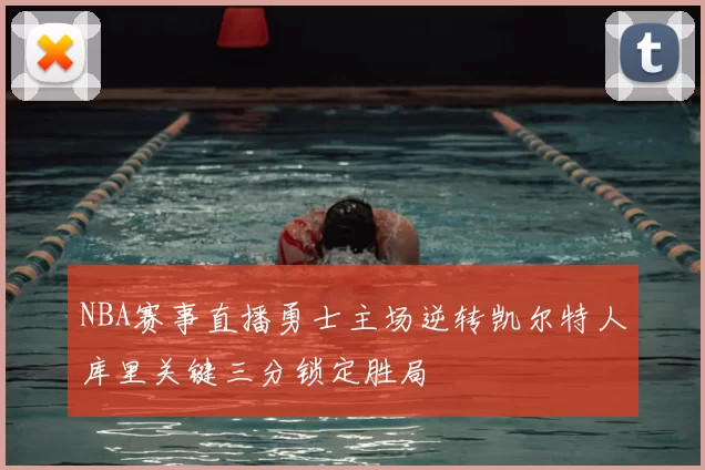 NBA赛事直播勇士主场逆转凯尔特人库里关键三分锁定胜局