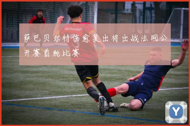 萨巴贝尔特伤愈复出将出战法网公开赛首轮比赛