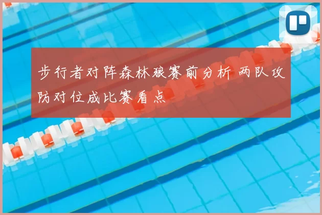 步行者对阵森林狼赛前分析 两队攻防对位成比赛看点