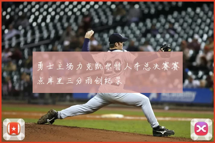 勇士主场力克凯尔特人夺总决赛赛点库里三分雨创纪录