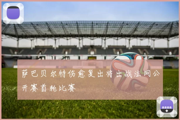 萨巴贝尔特伤愈复出将出战法网公开赛首轮比赛