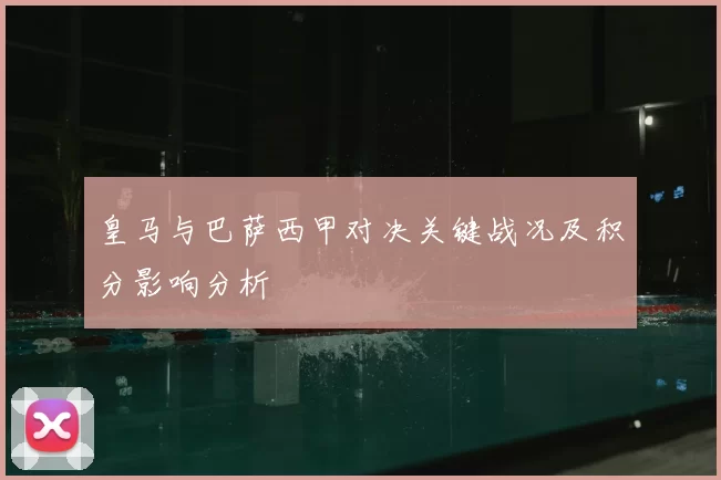 皇马与巴萨西甲对决关键战况及积分影响分析