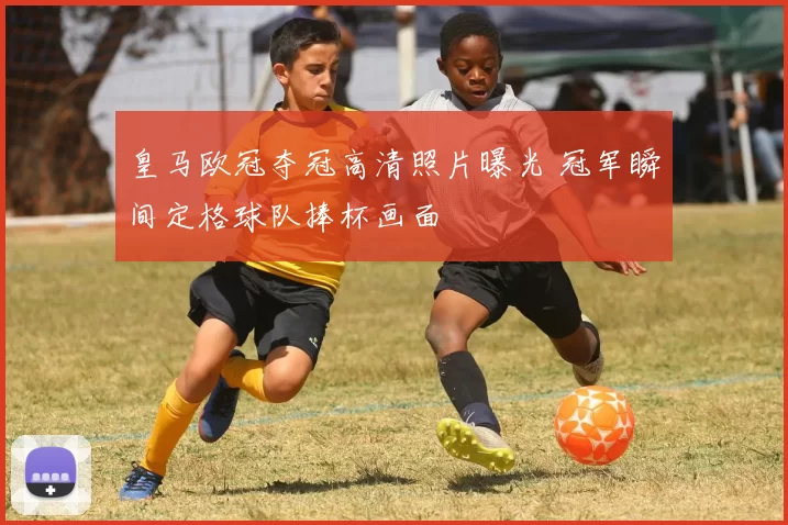 皇马欧冠夺冠高清照片曝光 冠军瞬间定格球队捧杯画面