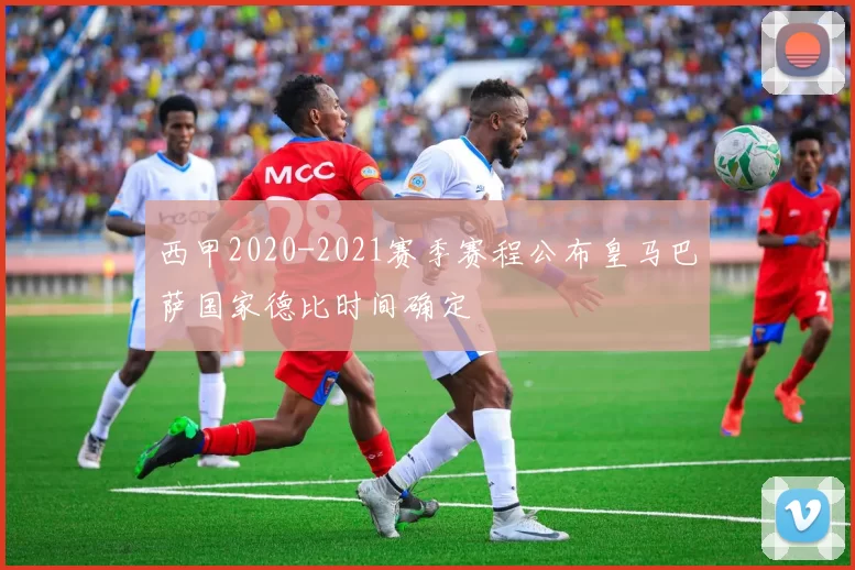 西甲2020-2021赛季赛程公布皇马巴萨国家德比时间确定