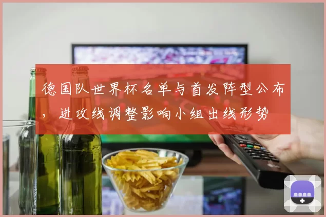 德国队世界杯名单与首发阵型公布，进攻线调整影响小组出线形势