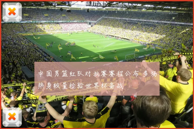 中国男篮红队对抗赛赛程公布 多场热身较量检验世界杯备战